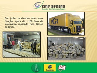 Em junho recebemos mais uma
doação, agora de 1.150 itens de
informática realizada pelo Banco
do Brasil.
 