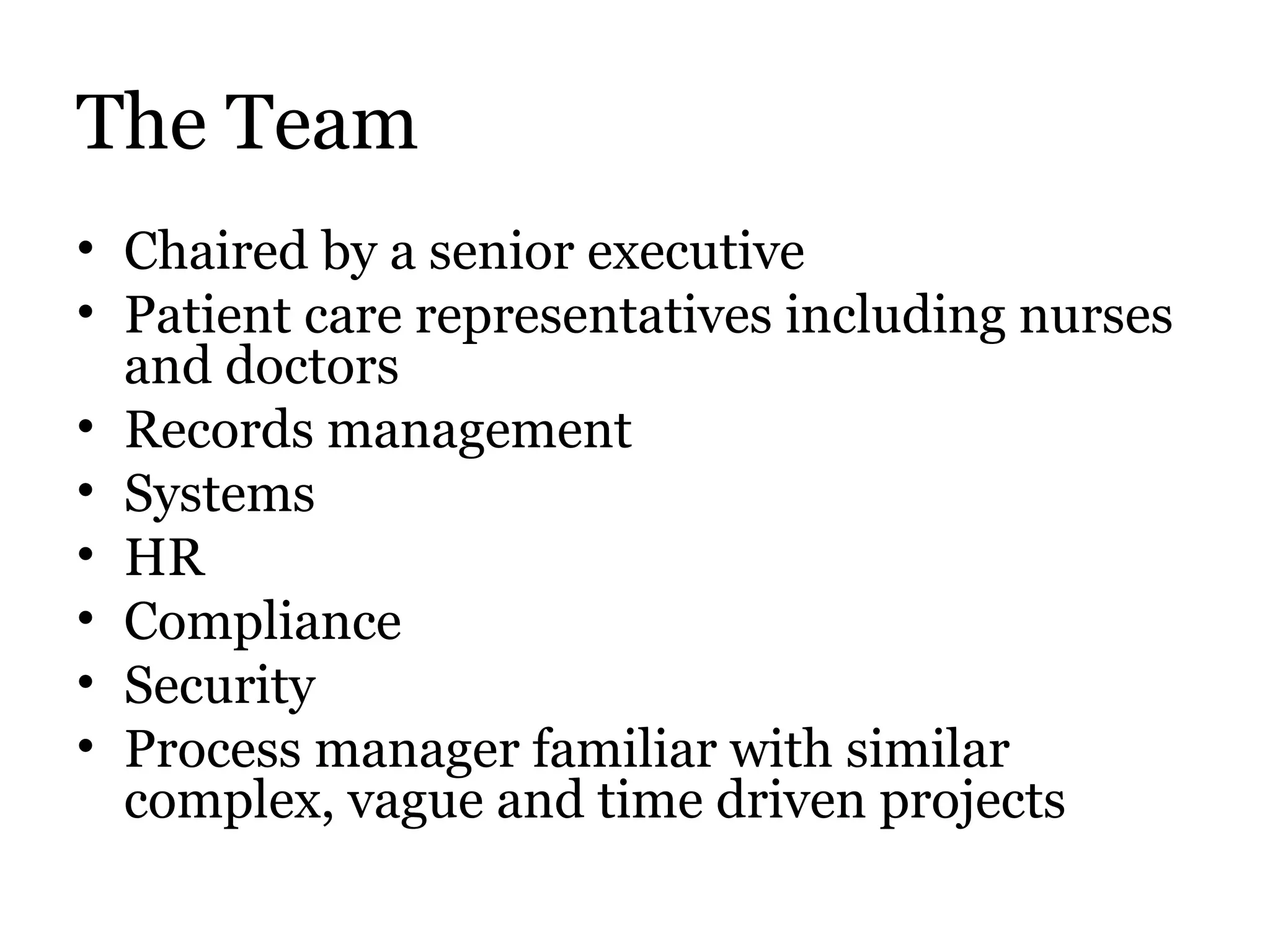 The Team Chaired by a senior executive Patient care representatives including nurses and doctors Records management Systems HR Compliance Security Process manager familiar with similar complex, vague and time driven projects 