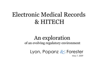 Electronic Medical Records  & HITECH Lyon, Popanz     Forester May 7, 2009 An exploration  of an evolving regulatory environment  
