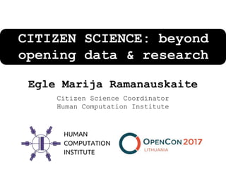 Egle Marija Ramanauskaite
Citizen Science Coordinator
Human Computation Institute
CITIZEN SCIENCE: beyond
opening data & research
 