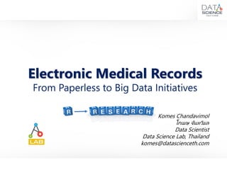 Electronic Medical Records
From Paperless to Big Data Initiatives
Komes Chandavimol
โกเมษ จันทวิมล
Data Scientist
Data Science Lab, Thailand
komes@datascienceth.com
 