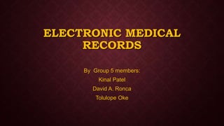 ELECTRONIC MEDICAL
RECORDS
By Group 5 members:
Kinal Patel
David A. Ronca
Tolulope Oke
 