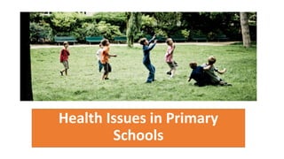 Health Issues in Primary
Schools
 