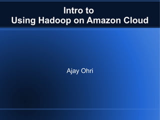 Intro to
Using Hadoop on Amazon Cloud




           Ajay Ohri
 