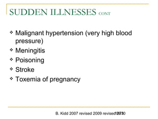 B. Kidd 2007 revised 2009 revised 20101073
SUDDEN ILLNESSES CONT
 Malignant hypertension (very high blood
pressure)
 Meningitis
 Poisoning
 Stroke
 Toxemia of pregnancy
 