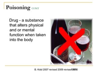 B. Kidd 2007 revised 2009 revised 20101093
Poisoning CONT
Drug - a substance
that alters physical
and or mental
function when taken
into the body
 