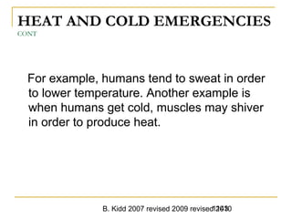B. Kidd 2007 revised 2009 revised 20101143
HEAT AND COLD EMERGENCIES
CONT
For example, humans tend to sweat in order
to lower temperature. Another example is
when humans get cold, muscles may shiver
in order to produce heat.
 