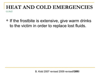 B. Kidd 2007 revised 2009 revised 20101180
HEAT AND COLD EMERGENCIES
CONT
 If the frostbite is extensive, give warm drinks
to the victim in order to replace lost fluids.
 