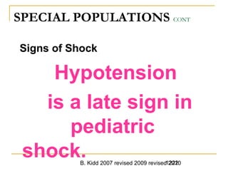 B. Kidd 2007 revised 2009 revised 20101222
SPECIAL POPULATIONS CONT
Signs of Shock
Hypotension
is a late sign in
pediatric
shock.
 