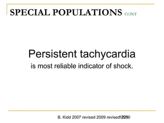 B. Kidd 2007 revised 2009 revised 20101225
SPECIAL POPULATIONS CONT
1225
Persistent tachycardia
is most reliable indicator of shock.
Trauma in Children -
 