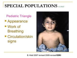 B. Kidd 2007 revised 2009 revised 20101228
SPECIAL POPULATIONS CONT
Pediatric Triangle
 Appearance
 Work of
Breathing
 Circulation/skin
signs
 