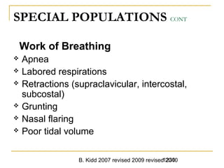 B. Kidd 2007 revised 2009 revised 20101230
SPECIAL POPULATIONS CONT
Work of Breathing
 Apnea
 Labored respirations
 Retractions (supraclavicular, intercostal,
subcostal)
 Grunting
 Nasal flaring
 Poor tidal volume
 
