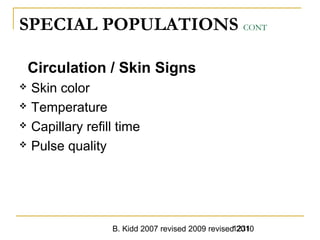B. Kidd 2007 revised 2009 revised 20101231
SPECIAL POPULATIONS CONT
Circulation / Skin Signs
 Skin color
 Temperature
 Capillary refill time
 Pulse quality
 