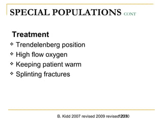 B. Kidd 2007 revised 2009 revised 20101233
SPECIAL POPULATIONS CONT
Treatment
 Trendelenberg position
 High flow oxygen
 Keeping patient warm
 Splinting fractures
 
