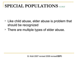 B. Kidd 2007 revised 2009 revised 20101237
SPECIAL POPULATIONS CONT
> Like child abuse, elder abuse is problem that
should be recognized
> There are multiple types of elder abuse.
 