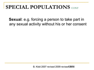 B. Kidd 2007 revised 2009 revised 20101243
SPECIAL POPULATIONS CONT
Sexual: e.g. forcing a person to take part in
any sexual activity without his or her consent
 