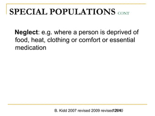 B. Kidd 2007 revised 2009 revised 20101244
SPECIAL POPULATIONS CONT
Neglect: e.g. where a person is deprived of
food, heat, clothing or comfort or essential
medication
 