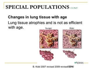 B. Kidd 2007 revised 2009 revised 20101274
SPECIAL POPULATIONS CONT
Changes in lung tissue with age
Lung tissue atrophies and is not as efficient
with age.
 