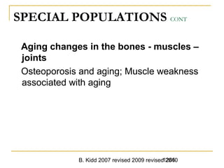B. Kidd 2007 revised 2009 revised 20101286
SPECIAL POPULATIONS CONT
Aging changes in the bones - muscles –
joints
Osteoporosis and aging; Muscle weakness
associated with aging
 