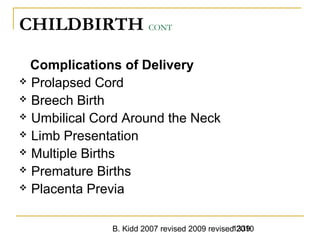 B. Kidd 2007 revised 2009 revised 20101339
CHILDBIRTH CONT
Complications of Delivery
 Prolapsed Cord
 Breech Birth
 Umbilical Cord Around the Neck
 Limb Presentation
 Multiple Births
 Premature Births
 Placenta Previa
 