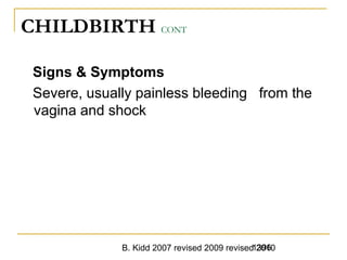 B. Kidd 2007 revised 2009 revised 20101396
CHILDBIRTH CONT
Signs & Symptoms
Severe, usually painless bleeding from the
vagina and shock
 