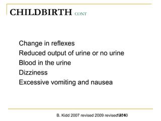 B. Kidd 2007 revised 2009 revised 20101414
CHILDBIRTH CONT
Change in reflexes
Reduced output of urine or no urine
Blood in the urine
Dizziness
Excessive vomiting and nausea
 