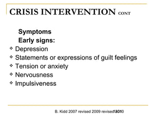 B. Kidd 2007 revised 2009 revised 20101431
CRISIS INTERVENTION CONT
Symptoms
Early signs:
 Depression
 Statements or expressions of guilt feelings
 Tension or anxiety
 Nervousness
 Impulsiveness
 