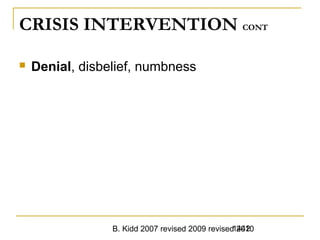 B. Kidd 2007 revised 2009 revised 20101442
CRISIS INTERVENTION CONT
 Denial, disbelief, numbness
 