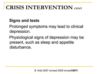B. Kidd 2007 revised 2009 revised 20101447
CRISIS INTERVENTION CONT
Signs and tests
Prolonged symptoms may lead to clinical
depression.
Physiological signs of depression may be
present, such as sleep and appetite
disturbance.
 
