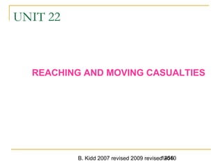 B. Kidd 2007 revised 2009 revised 20101456
UNIT 22
REACHING AND MOVING CASUALTIES
 