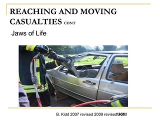 B. Kidd 2007 revised 2009 revised 20101468
REACHING AND MOVING
CASUALTIES CONT
Jaws of Life
 
