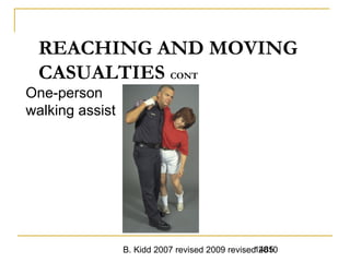 B. Kidd 2007 revised 2009 revised 20101485
REACHING AND MOVING
CASUALTIES CONT
One-person
walking assist
 