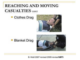 B. Kidd 2007 revised 2009 revised 20101487
REACHING AND MOVING
CASUALTIES CONT
 Clothes Drag
 Blanket Drag
 