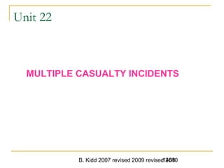 B. Kidd 2007 revised 2009 revised 20101488
Unit 22
MULTIPLE CASUALTY INCIDENTS
 