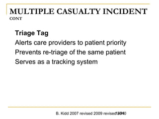 B. Kidd 2007 revised 2009 revised 20101494
MULTIPLE CASUALTY INCIDENT
CONT
Triage Tag
Alerts care providers to patient priority
Prevents re-triage of the same patient
Serves as a tracking system
 