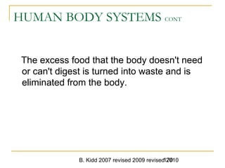 B. Kidd 2007 revised 2009 revised 2010170
HUMAN BODY SYSTEMS CONT
The excess food that the body doesn't need
or can't digest is turned into waste and is
eliminated from the body.
 