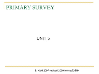 B. Kidd 2007 revised 2009 revised 2010212
PRIMARY SURVEY
UNIT 5
 