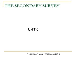 B. Kidd 2007 revised 2009 revised 2010293
THE SECONDARY SURVEY
UNIT 6
 