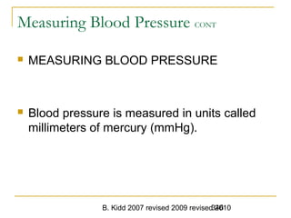 B. Kidd 2007 revised 2009 revised 2010346
Measuring Blood Pressure CONT
 MEASURING BLOOD PRESSURE
 Blood pressure is measured in units called
millimeters of mercury (mmHg).
 