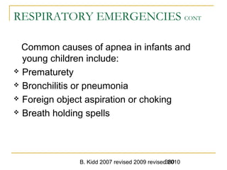 B. Kidd 2007 revised 2009 revised 2010360
RESPIRATORY EMERGENCIES CONT
Common causes of apnea in infants and
young children include:
 Prematurety
 Bronchilitis or pneumonia
 Foreign object aspiration or choking
 Breath holding spells
 