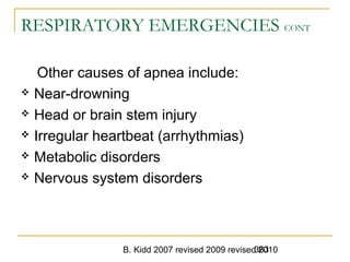 B. Kidd 2007 revised 2009 revised 2010363
RESPIRATORY EMERGENCIES CONT
Other causes of apnea include:
 Near-drowning
 Head or brain stem injury
 Irregular heartbeat (arrhythmias)
 Metabolic disorders
 Nervous system disorders
 
