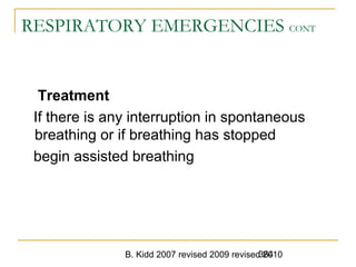 B. Kidd 2007 revised 2009 revised 2010364
RESPIRATORY EMERGENCIES CONT
Treatment
If there is any interruption in spontaneous
breathing or if breathing has stopped
begin assisted breathing
 
