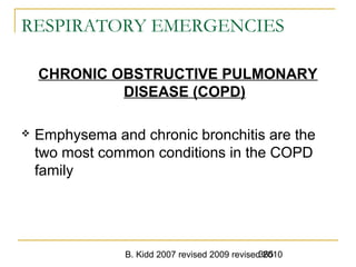 B. Kidd 2007 revised 2009 revised 2010365
RESPIRATORY EMERGENCIES
CHRONIC OBSTRUCTIVE PULMONARY
DISEASE (COPD)
 Emphysema and chronic bronchitis are the
two most common conditions in the COPD
family
 