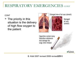 B. Kidd 2007 revised 2009 revised 2010373
RESPIRATORY EMERGENCIES CONT
CONT
 The priority in this
situation is the delivery
of high flow oxygen to
the patient
 
