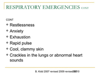 B. Kidd 2007 revised 2009 revised 2010382
RESPIRATORY EMERGENCIES CONT
CONT
 Restlessness
 Anxiety
 Exhaustion
 Rapid pulse
 Cool, clammy skin
 Crackles in the lungs or abnormal heart
sounds
 