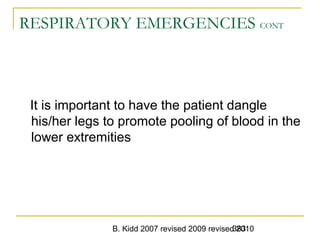 B. Kidd 2007 revised 2009 revised 2010383
RESPIRATORY EMERGENCIES CONT
It is important to have the patient dangle
his/her legs to promote pooling of blood in the
lower extremities
 