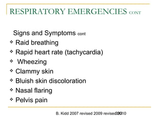 B. Kidd 2007 revised 2009 revised 2010393
RESPIRATORY EMERGENCIES CONT
Signs and Symptoms cont
 Raid breathing
 Rapid heart rate (tachycardia)
 Wheezing
 Clammy skin
 Bluish skin discoloration
 Nasal flaring
 Pelvis pain
 