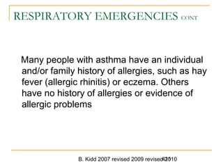 B. Kidd 2007 revised 2009 revised 2010411
RESPIRATORY EMERGENCIES CONT
Many people with asthma have an individual
and/or family history of allergies, such as hay
fever (allergic rhinitis) or eczema. Others
have no history of allergies or evidence of
allergic problems
 