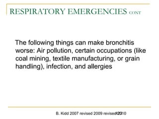 B. Kidd 2007 revised 2009 revised 2010423
RESPIRATORY EMERGENCIES CONT
The following things can make bronchitis
worse: Air pollution, certain occupations (like
coal mining, textile manufacturing, or grain
handling), infection, and allergies
 