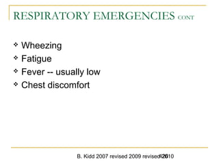 B. Kidd 2007 revised 2009 revised 2010426
RESPIRATORY EMERGENCIES CONT
 Wheezing
 Fatigue
 Fever -- usually low
 Chest discomfort
 